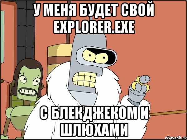 у меня будет свой explorer.exe с блекджеком и шлюхами, Мем Бендер