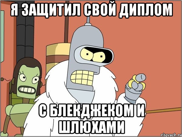 Я ЗАЩИТИЛ СВОЙ ДИПЛОМ С БЛЕКДЖЕКОМ И ШЛЮХАМИ, Мем Бендер