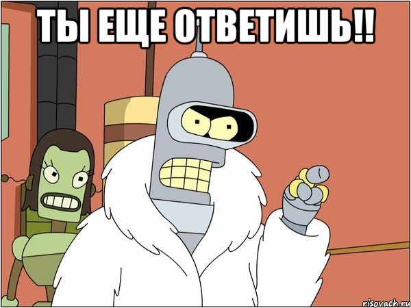 Ты еще ответишь!! , Мем Бендер