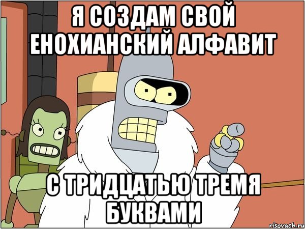 Я создам свой енохианский алфавит С тридцатью тремя буквами, Мем Бендер
