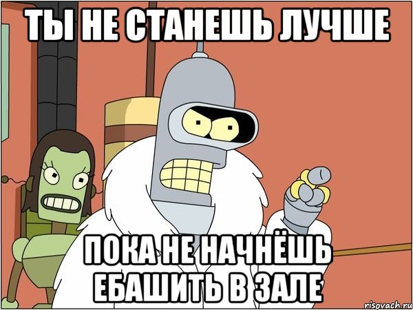 Ты не станешь лучше Пока не начнёшь ебашить в зале, Мем Бендер