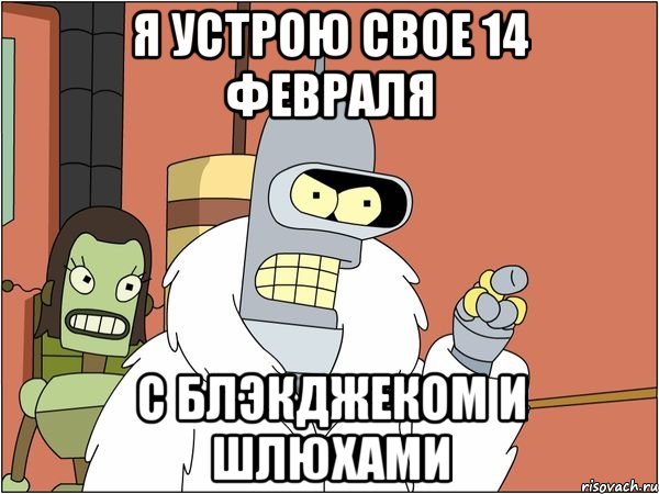Я устрою свое 14 февраля с блэкджеком и шлюхами, Мем Бендер