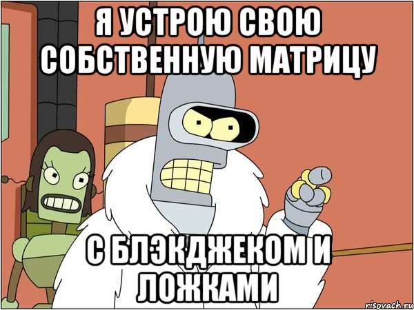 Я устрою свою собственную матрицу с блэкджеком и ложками, Мем Бендер