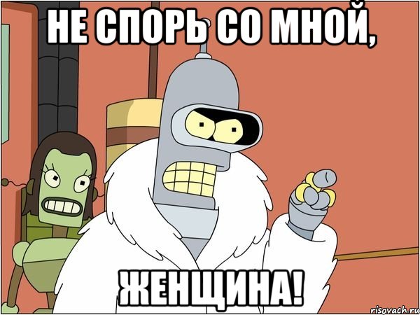 Не спорь со мной, женщина!, Мем Бендер