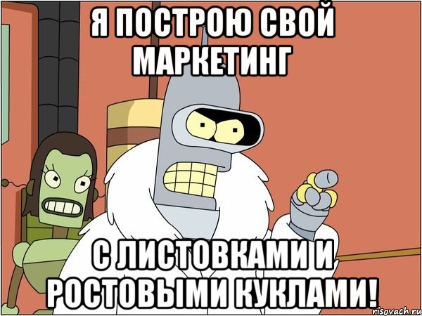 Я ПОСТРОЮ СВОЙ МАРКЕТИНГ С ЛИСТОВКАМИ И РОСТОВЫМИ КУКЛАМИ!, Мем Бендер