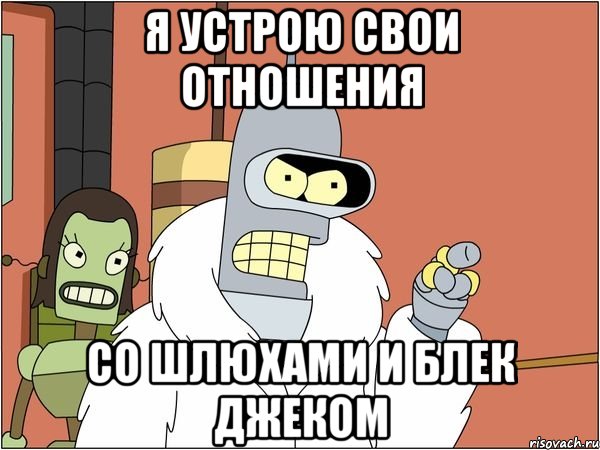 я устрою свои отношения со шлюхами и блек джеком, Мем Бендер