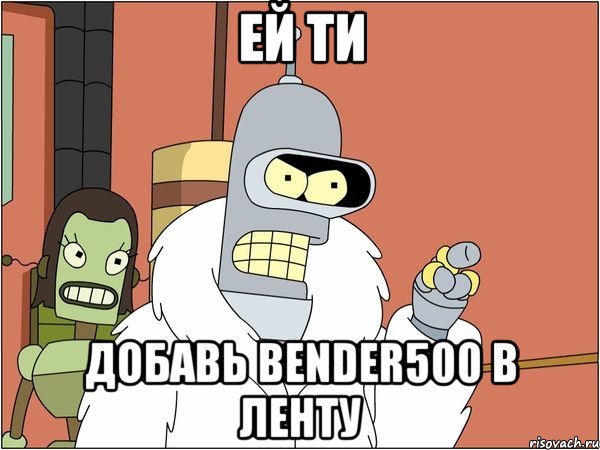 Ей ти Добавь Веndеr500 в ленту, Мем Бендер