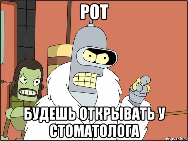 рот будешь открывать у стоматолога