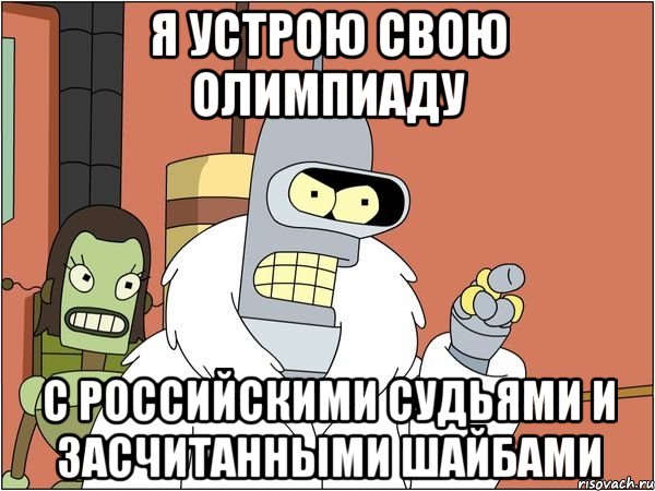 я устрою свою олимпиаду с российскими судьями и засчитанными шайбами, Мем Бендер