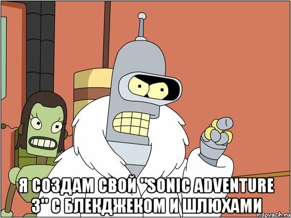  Я создам свой "sonic adventure 3" c блекджеком и шлюхами