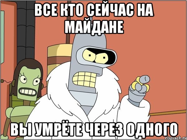 ВСЕ КТО СЕЙЧАС НА МАЙДАНЕ ВЫ УМРЁТЕ ЧЕРЕЗ ОДНОГО