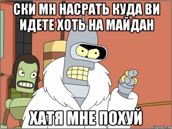 ски мн насрать куда ви идете хоть на майдан хатя мне похуй