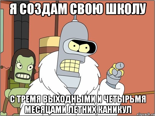 я создам свою школу с тремя выходными и четырьмя месяцами летних каникул