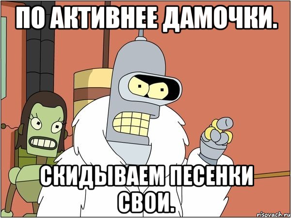 По активнее Дамочки. Скидываем песенки свои.