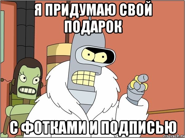 Я придумаю свой подарок с фотками и подписью
