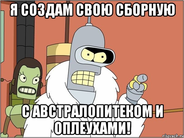 я создам свою сборную с австралопитеком и оплеухами!, Мем Бендер
