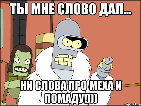 Ты мне слово дал... Ни слова про меха и помаду!))), Мем Бендер