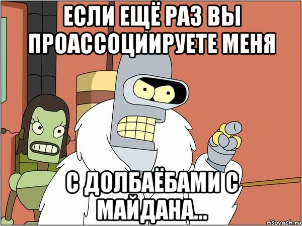 Если ещё раз вы проассоциируете меня с долбаёбами с Майдана..., Мем Бендер