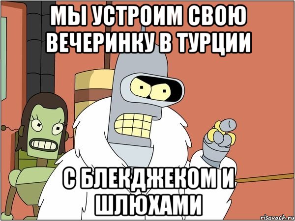Мы устроим свою вечеринку в Турции С блекджеком и шлюхами