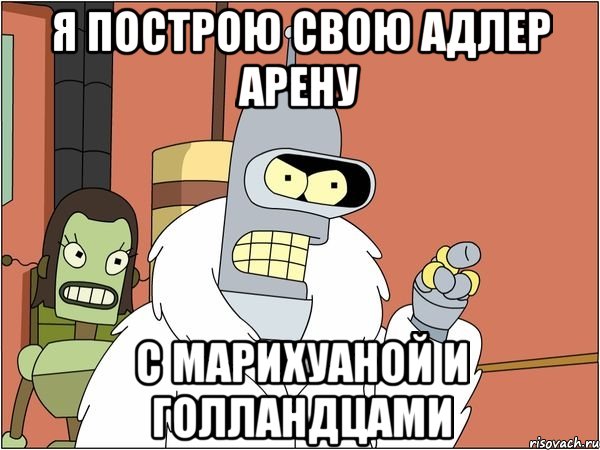 я построю свою адлер арену с марихуаной и голландцами