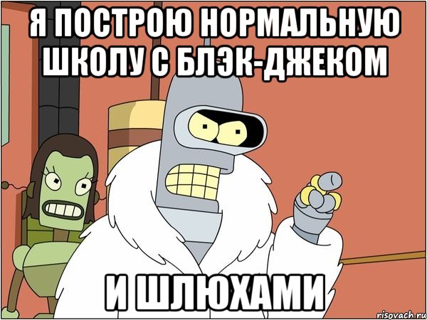 Я построю нормальную школу с блэк-джеком и шлюхами
