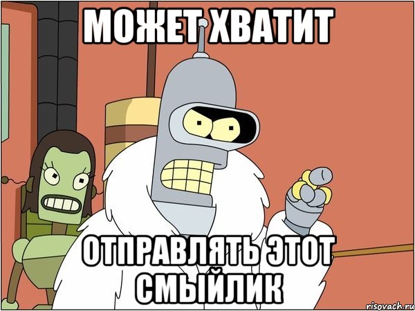 МОЖЕТ ХВАТИТ ОТПРАВЛЯТЬ ЭТОТ СМЫЙЛИК