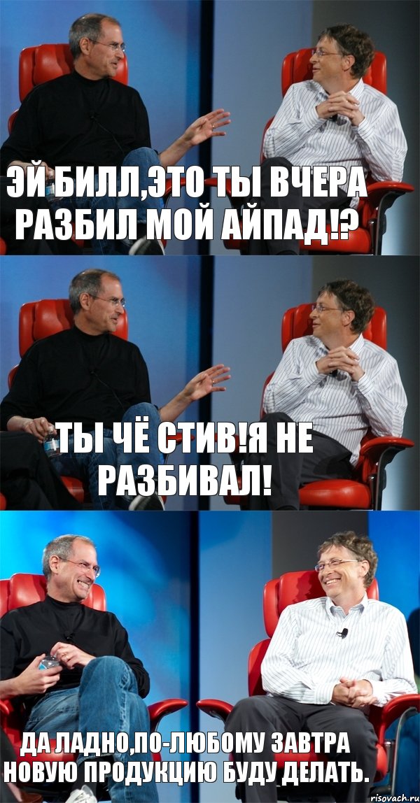 Эй Билл,это ты вчера разбил мой айпад!? Ты чё Стив!Я не разбивал! Да ладно,по-любому завтра новую продукцию буду делать., Комикс Стив Джобс и Билл Гейтс (3 зоны)