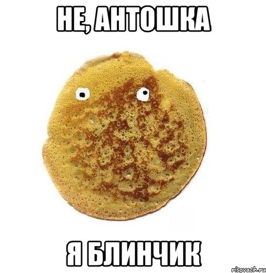 НЕ, АНТОШКА Я БЛИНЧИК, Мем Блин