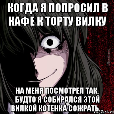 Когда я попросил в кафе к торту вилку На меня посмотрел так, будто я собирался этой вилкой котенка сожрать..., Мем bloodthirsty