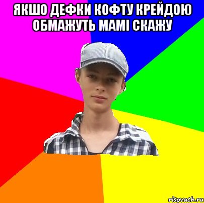 якшо дефки кофту крейдою обмажуть мамі скажу 
