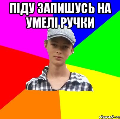 піду запишусь на умелі ручки 