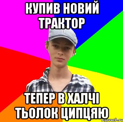 Купив новий трактор тепер в халчі тьолок ципцяю
