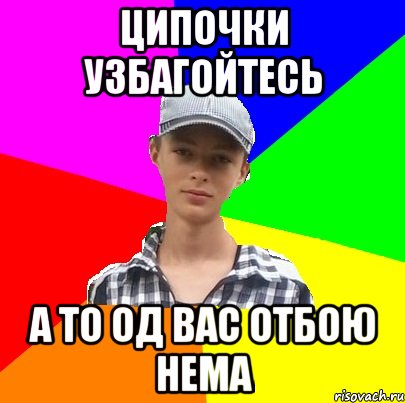 ципочки узбагойтесь а то од вас отбою нема