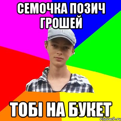 СЕМОЧКА ПОЗИЧ ГРОШЕЙ ТОБІ НА БУКЕТ
