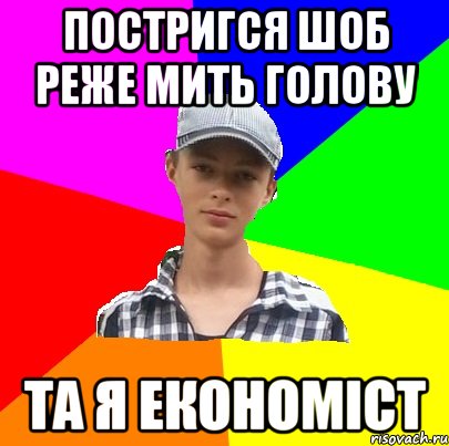 ПОСТРИГСЯ ШОБ РЕЖЕ МИТЬ ГОЛОВУ ТА Я ЕКОНОМІСТ