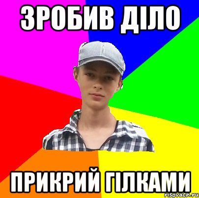 ЗРОБИВ ДІЛО ПРИКРИЙ ГІЛКАМИ