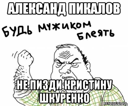 Александ Пикалов Не пизди Кристину Шкуренко, Мем блять