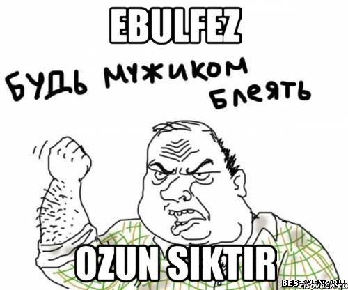 EBULFEZ OZUN SIKTIR, Мем блять