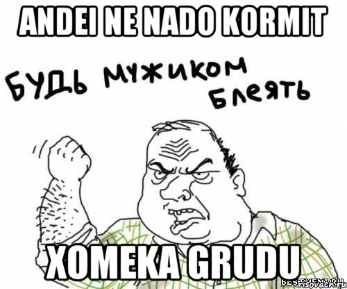 andei ne nado kormit xomeka grudu, Мем блять