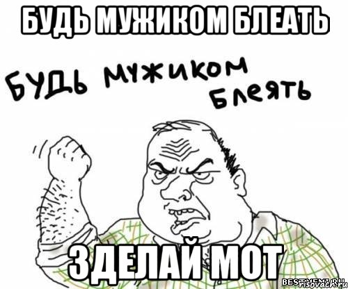 будь мужиком блеать зделай мот, Мем блять