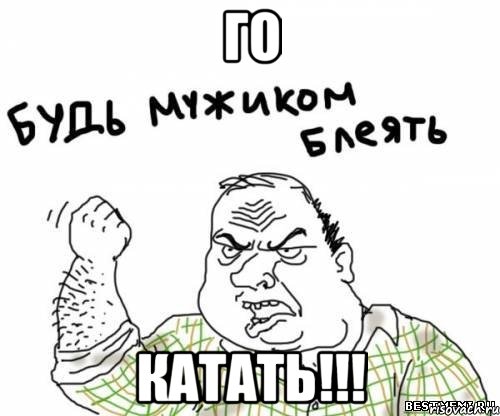 ГО КАТАТЬ!!!, Мем блять