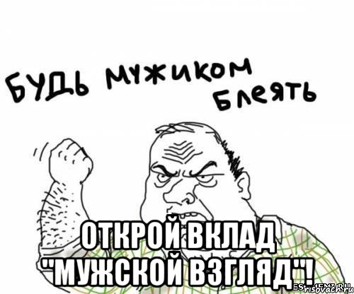  Открой вклад "Мужской взгляд"!, Мем блять