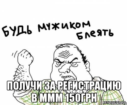  получи за регистрацию в ммм 150грн, Мем блять