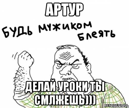 Артур делай уроки ты смлжешь))), Мем блять
