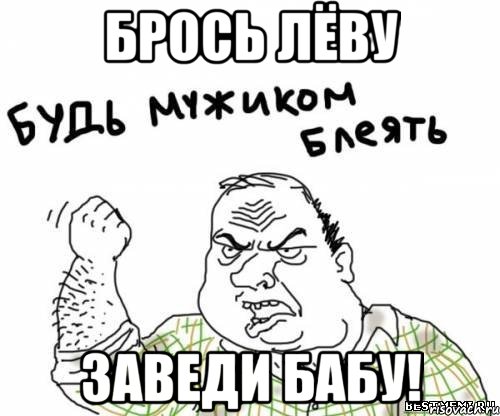 Брось Лёву Заведи бабу!, Мем блять