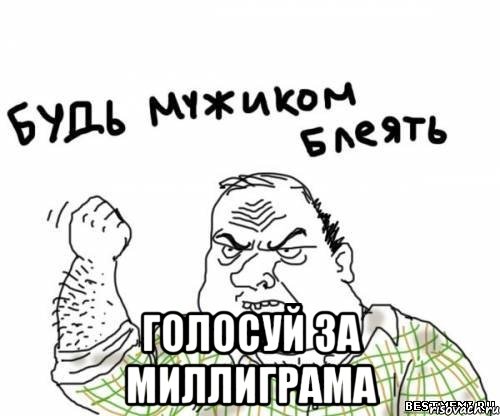  голосуй за Миллиграма, Мем блять