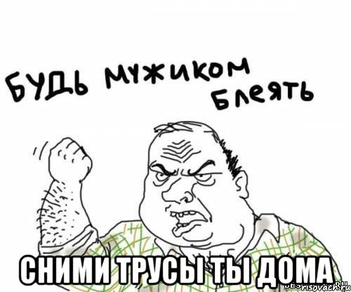 сними трусы ты дома