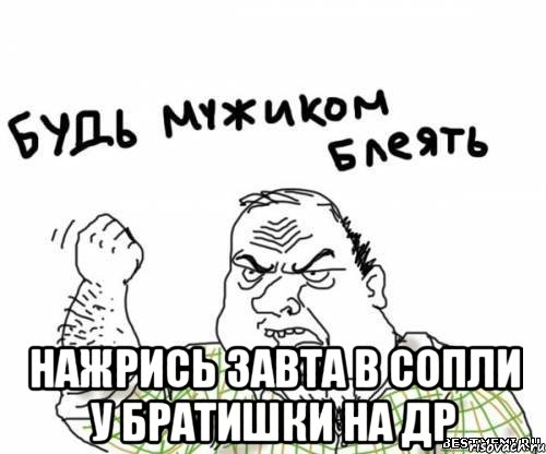  нажрись завта в сопли у братишки на ДР, Мем блять
