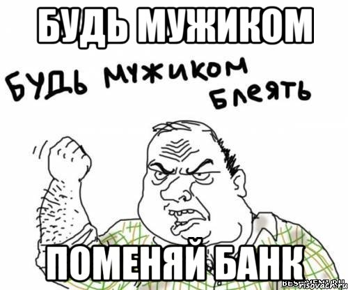 Будь мужиком Поменяй банк, Мем блять