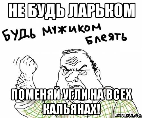Не будь Ларьком Поменяй угли на всех кальянах!